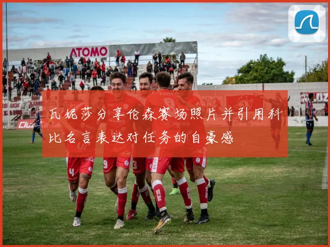 瓦妮莎分享伦森赛场照片并引用科比名言表达对任务的自豪感