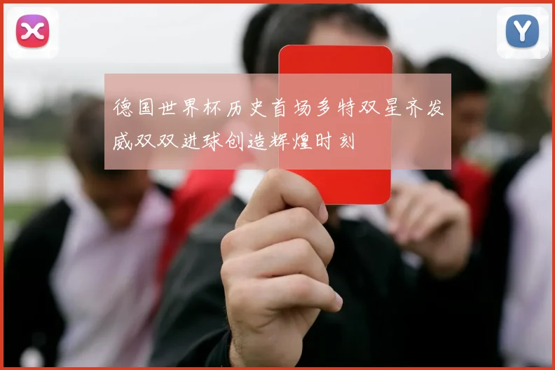 德国世界杯历史首场多特双星齐发威双双进球创造辉煌时刻
