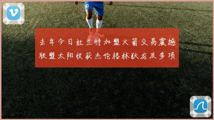去年今日杜兰特加盟火箭交易震撼联盟太阳收获杰伦格林狄龙及多项选秀权
