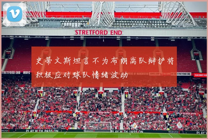 史蒂文斯坦言不为布朗离队辩护将积极应对球队情绪波动
