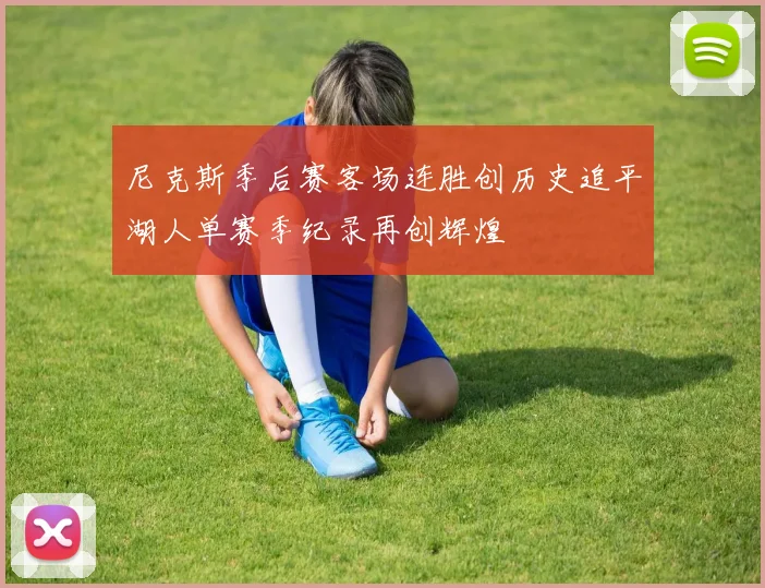 尼克斯季后赛客场连胜创历史追平湖人单赛季纪录再创辉煌
